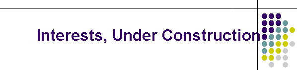 Interests, Under Construction
